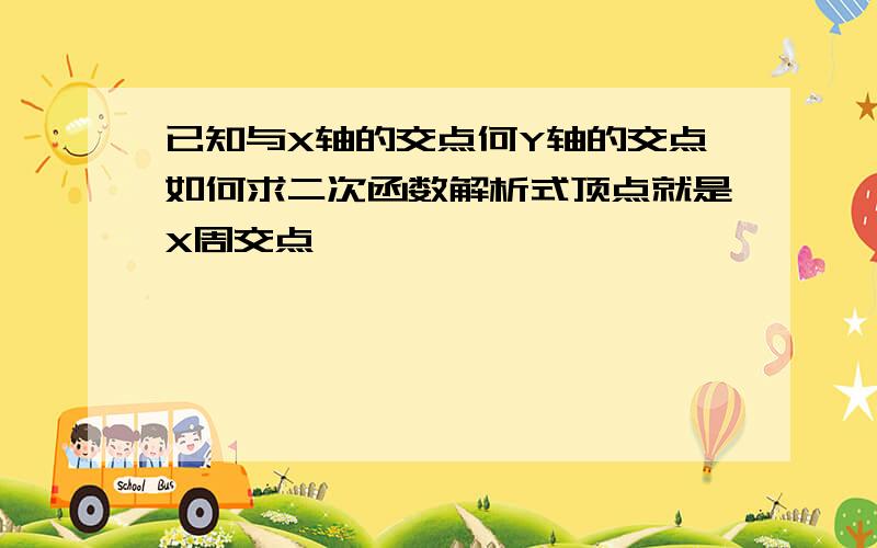 已知与X轴的交点何Y轴的交点如何求二次函数解析式顶点就是X周交点