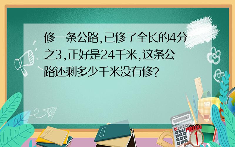 修一条公路,已修了全长的4分之3,正好是24千米,这条公路还剩多少千米没有修?