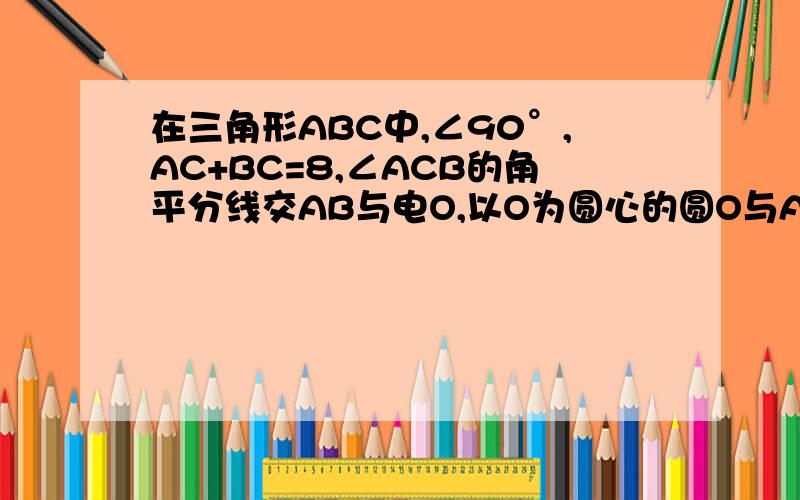 在三角形ABC中,∠90°,AC+BC=8,∠ACB的角平分线交AB与电O,以O为圆心的圆O与AC相切与D一：求证：圆O与BC相切二：当AC=2时,求圆O的半径题目应该是∠C=90度