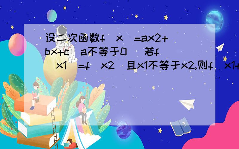 设二次函数f(x)=ax2+bx+c(a不等于0) 若f(x1)=f(x2)且x1不等于x2,则f(x1+x2)= A:c B:4ac-b2/4a