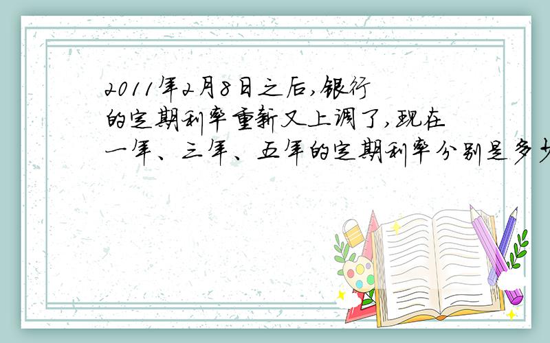 2011年2月8日之后,银行的定期利率重新又上调了,现在一年、三年、五年的定期利率分别是多少?