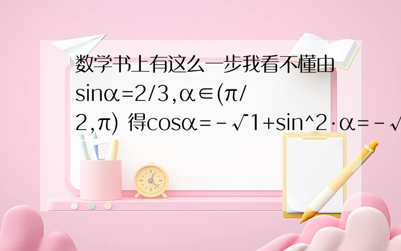 数学书上有这么一步我看不懂由sinα=2/3,α∈(π/2,π) 得cosα=-√1+sin^2·α=-√1-2/3的平方=-3分之根号5就这步为啥给出sin就能得出cos了?