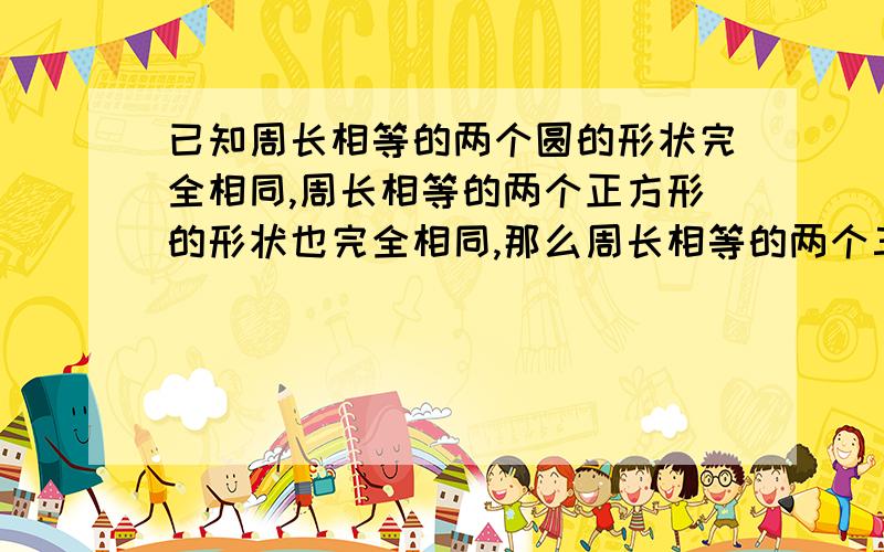 已知周长相等的两个圆的形状完全相同,周长相等的两个正方形的形状也完全相同,那么周长相等的两个三角形形完全相同吗