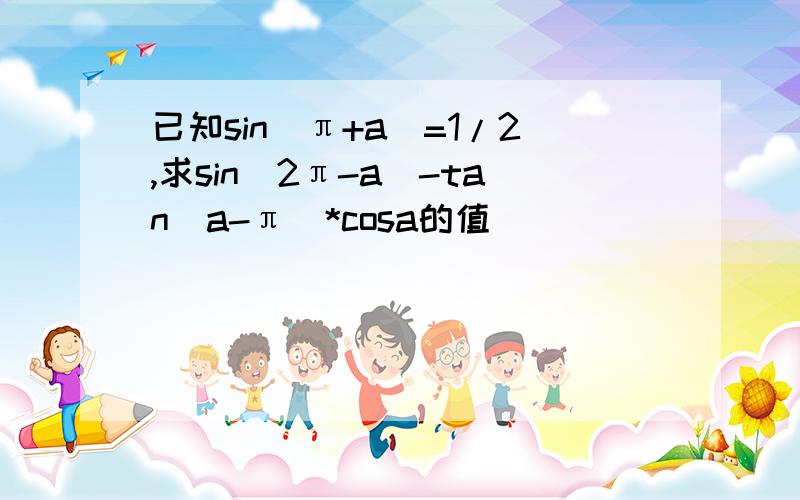 已知sin(π+a)=1/2,求sin(2π-a)-tan(a-π)*cosa的值