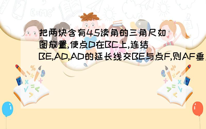 把两块含有45读角的三角尺如图放置,使点D在BC上,连结BE,AD,AD的延长线交BE与点F,则AF垂直BF,请说明理由