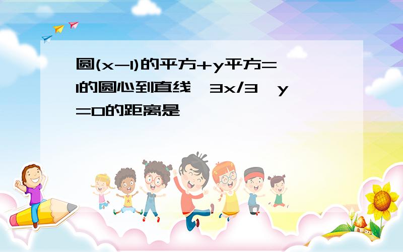 圆(x-1)的平方+y平方=1的圆心到直线√3x/3—y=0的距离是