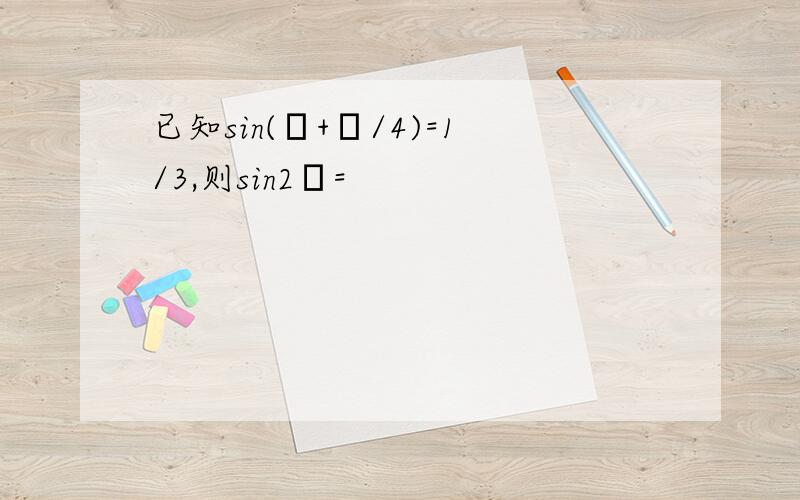 已知sin(θ+π/4)=1/3,则sin2θ=