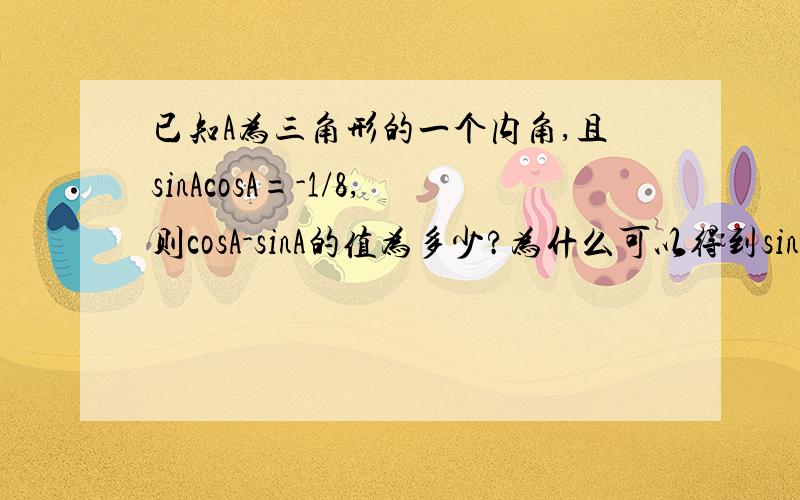 已知A为三角形的一个内角,且sinAcosA=-1/8,则cosA-sinA的值为多少?为什么可以得到sinA大于0