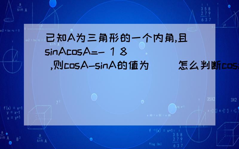 已知A为三角形的一个内角,且sinAcosA=- 1 8 ,则cosA-sinA的值为（ ）怎么判断cosa,sina的正负