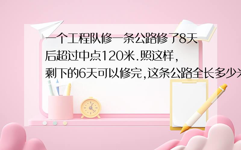 一个工程队修一条公路修了8天后超过中点120米.照这样,剩下的6天可以修完,这条公路全长多少米?