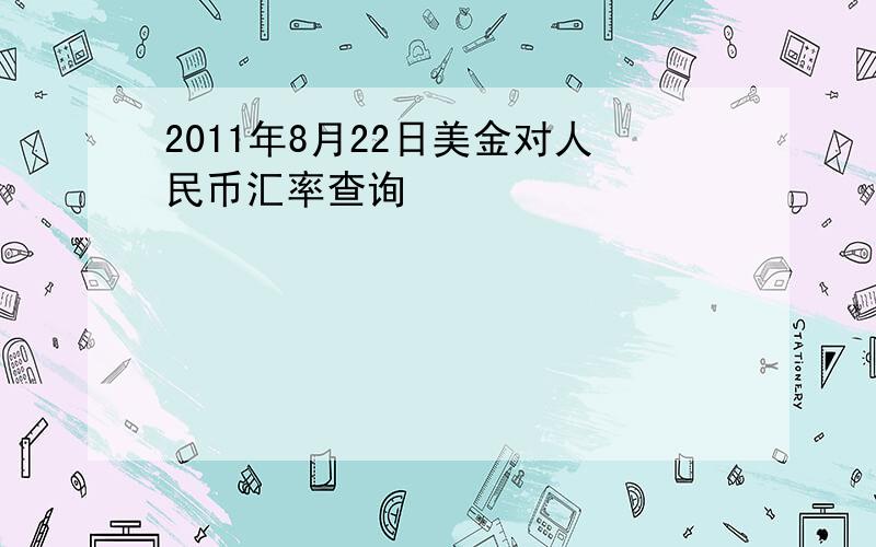 2011年8月22日美金对人民币汇率查询