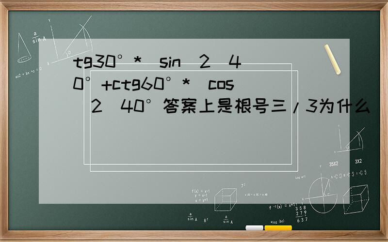 tg30°*(sin^2)40°+ctg60°*(cos^2)40°答案上是根号三/3为什么(sin^2)40°+(cos^2)40°=1?