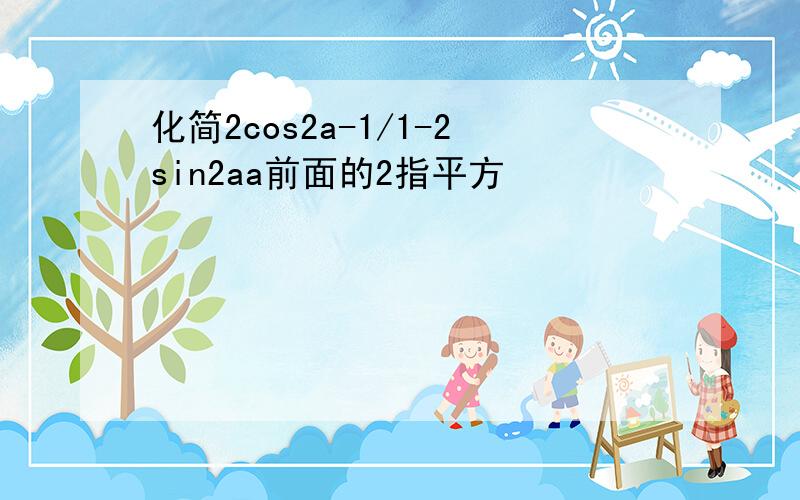 化简2cos2a-1/1-2sin2aa前面的2指平方