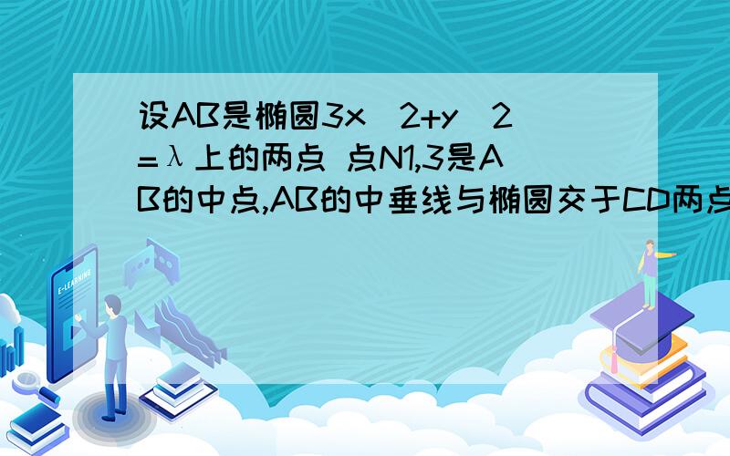 设AB是椭圆3x^2+y^2=λ上的两点 点N1,3是AB的中点,AB的中垂线与椭圆交于CD两点 确定λ的范围并求AB方程