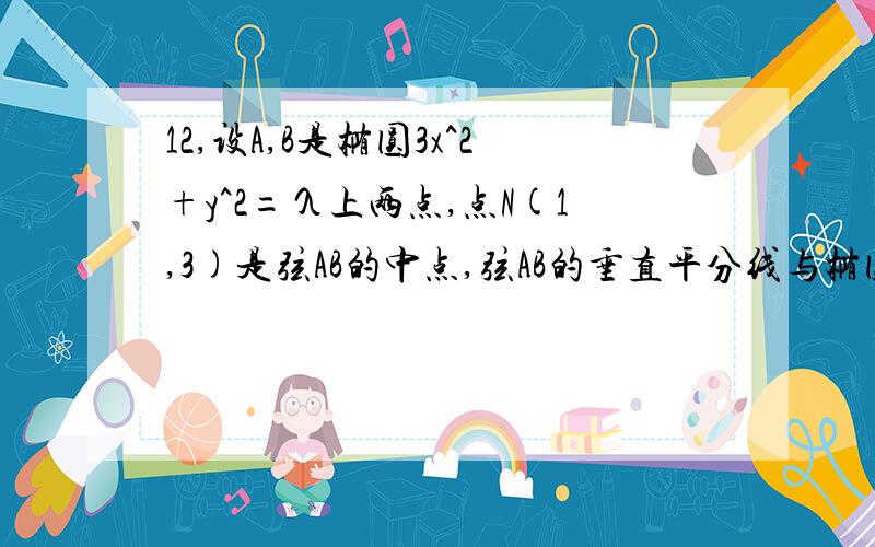 12,设A,B是椭圆3x^2+y^2=λ上两点,点N(1,3)是弦AB的中点,弦AB的垂直平分线与椭圆相交于C,D两点.求以弦CD的中点M为圆心且与直线AB相切的圆的方程.我的问题是,请帮忙看看我做的哪里错了?