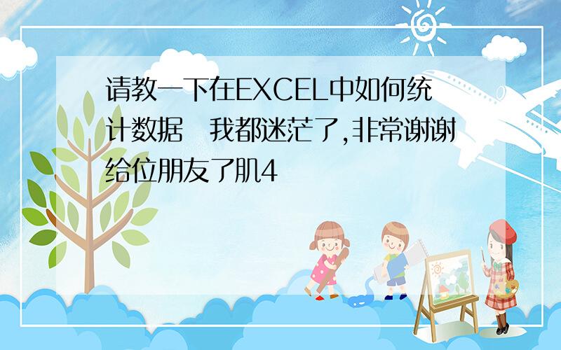 请教一下在EXCEL中如何统计数据　我都迷茫了,非常谢谢给位朋友了肌4