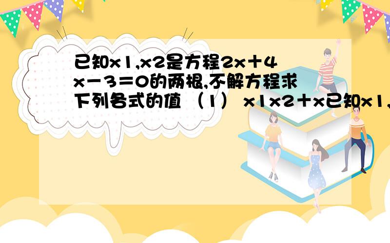 已知x1,x2是方程2x＋4x－3＝0的两根,不解方程求下列各式的值 （1） x1x2＋x已知x1,x2是方程2x＋4x－3＝0的两根,不解方程求下列各式的值 （1） x1x2＋x1x2 （2） x1＋x2－3x1x2