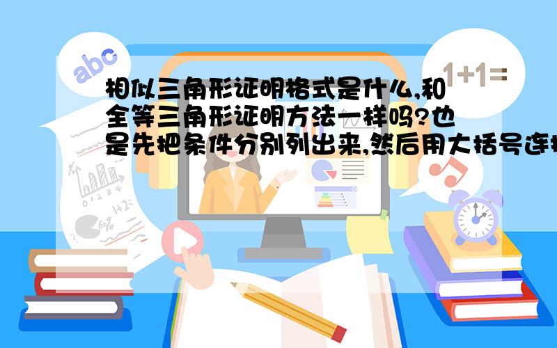 相似三角形证明格式是什么,和全等三角形证明方法一样吗?也是先把条件分别列出来,然后用大括号连接起来吗?还是直接写∵（加条件）∴（△∽△） 是不是和全等格式一样,像这样望赐教,我