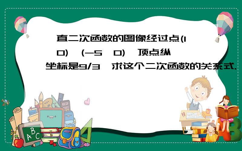 一直二次函数的图像经过点(1,0),(-5,0),顶点纵坐标是9/3,求这个二次函数的关系式.