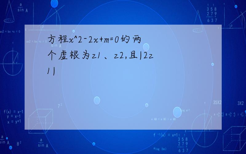 方程x^2-2x+m=0的两个虚根为z1、z2,且|2z1|