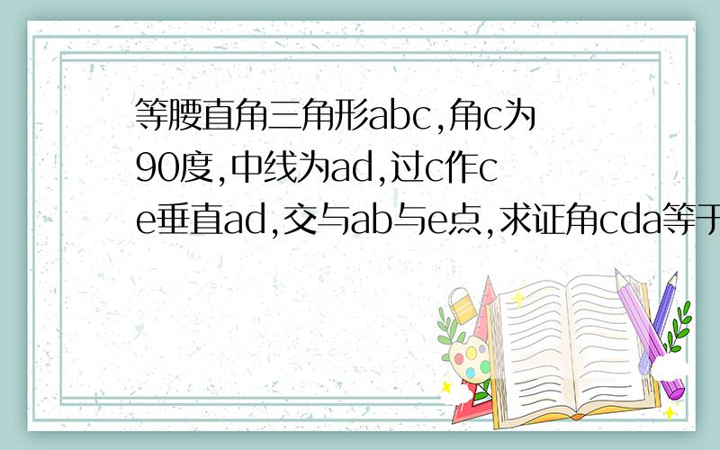 等腰直角三角形abc,角c为90度,中线为ad,过c作ce垂直ad,交与ab与e点,求证角cda等于角EDB最好用初二的知识来解