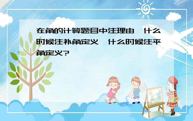 在角的计算题目中注理由,什么时候注补角定义,什么时候注平角定义?