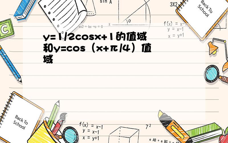 y=1/2cosx+1的值域和y=cos（x+π/4）值域