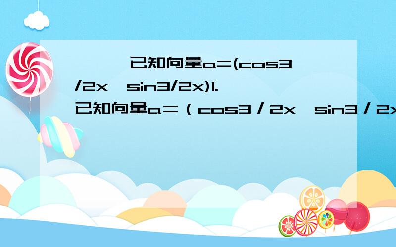 】】】已知向量a=(cos3/2x,sin3/2x)1.已知向量a＝（cos3／2x,sin3／2x）,b＝（cosx／2,－sinx／2）,且x∈[0,π／2],若f(x)=向量a*向量b-2t|向量a+向量b|+2t的最小值是g(t),t∈R,（1）求g(t)解析式,并求g(t)最大值