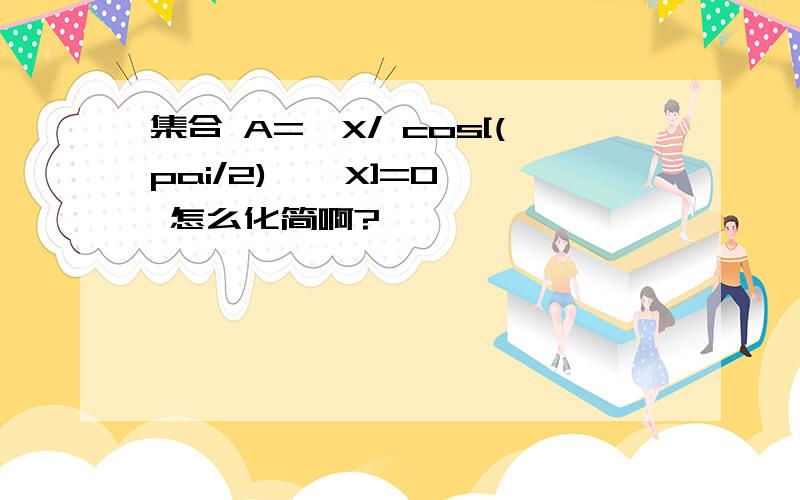 集合 A={X/ cos[(pai/2) * X]=0} 怎么化简啊?