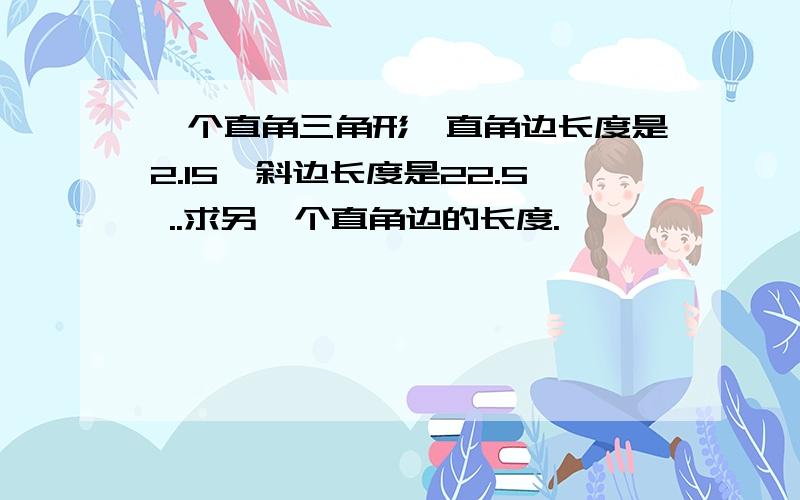 一个直角三角形,直角边长度是2.15,斜边长度是22.5 ..求另一个直角边的长度.