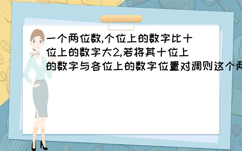 一个两位数,个位上的数字比十位上的数字大2,若将其十位上的数字与各位上的数字位置对调则这个两位数比原两位数的3倍小8,求原来的两位数要列方程