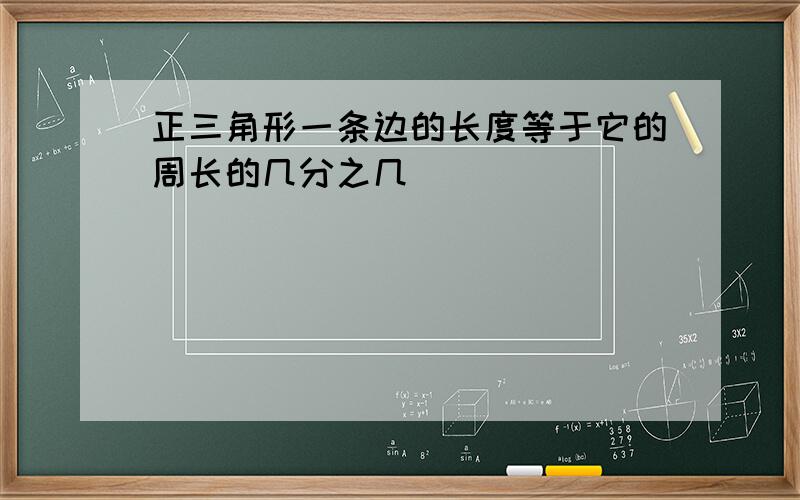 正三角形一条边的长度等于它的周长的几分之几