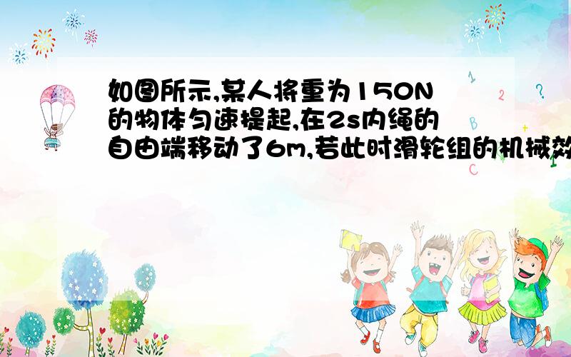 如图所示,某人将重为150N的物体匀速提起,在2s内绳的自由端移动了6m,若此时滑轮组的机械效率为80%,求这一过程中：求（1）拉力所做的总功．    （2）拉力F的大小