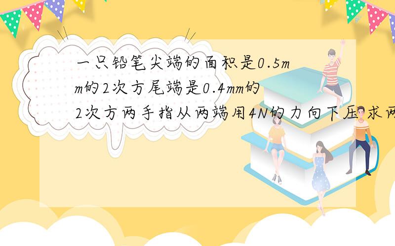 一只铅笔尖端的面积是0.5mm的2次方尾端是0.4mm的2次方两手指从两端用4N的力向下压 求两手指的压强各有多