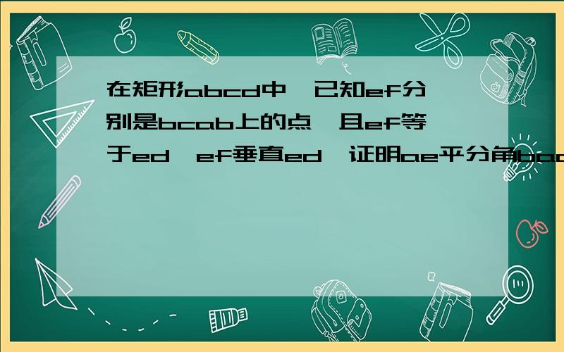 在矩形abcd中,已知ef分别是bcab上的点,且ef等于ed,ef垂直ed,证明ae平分角bad