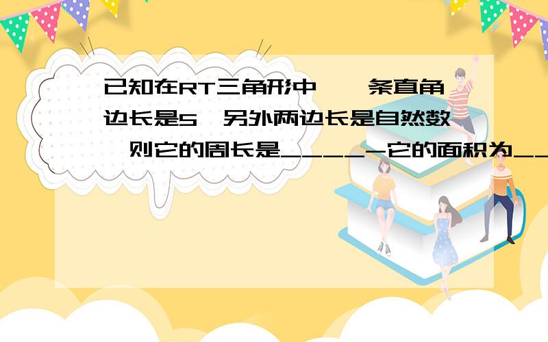 已知在RT三角形中,一条直角边长是5,另外两边长是自然数,则它的周长是____-它的面积为____