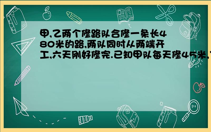 甲,乙两个修路队合修一条长480米的路,两队同时从两端开工,六天刚好修完.已知甲队每天修45米,乙队修了多少米?（用方程）