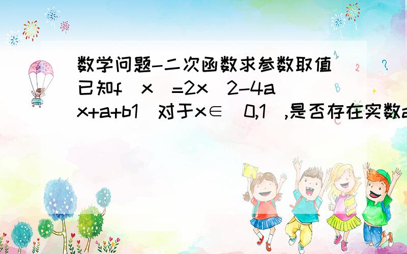 数学问题-二次函数求参数取值已知f（x）=2x^2-4ax+a+b1）对于x∈[0,1],是否存在实数a,使恰好当x=a时,y有最小值2a?若存在,求出a值.若不存在,说明理由.2）对x∈[0,1],使函数f（x）是单调函数,最小值