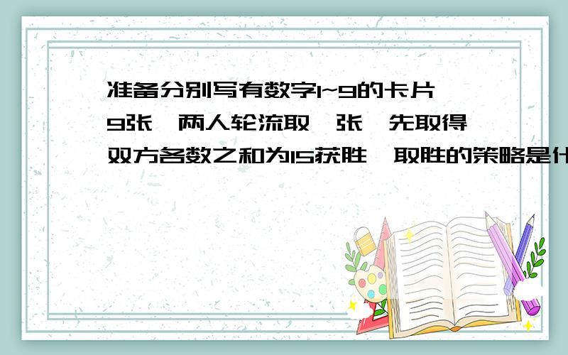 准备分别写有数字1~9的卡片9张,两人轮流取一张,先取得双方各数之和为15获胜,取胜的策略是什么?