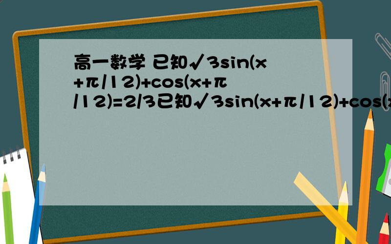 高一数学 已知√3sin(x+π/12)+cos(x+π/12)=2/3已知√3sin(x+π/12)+cos(x+π/12)=2/3 , 且-π/2