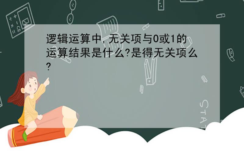 逻辑运算中,无关项与0或1的运算结果是什么?是得无关项么?