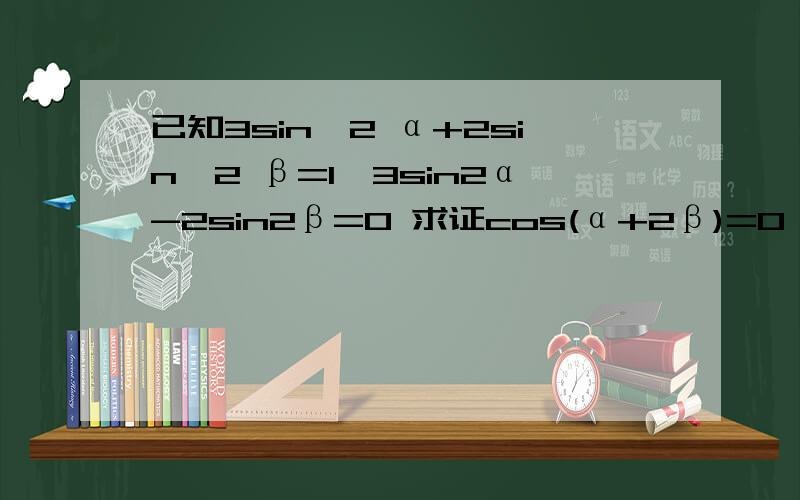 已知3sin^2 α+2sin^2 β=1,3sin2α-2sin2β=0 求证cos(α+2β)=0