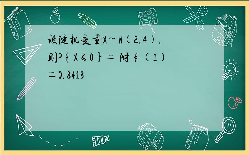 设随机变量X~N(2,4),则P{X≤0}＝ 附∮(1)＝0.8413