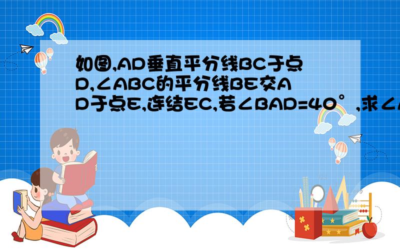 如图,AD垂直平分线BC于点D,∠ABC的平分线BE交AD于点E,连结EC,若∠BAD=40°,求∠AEC的度数