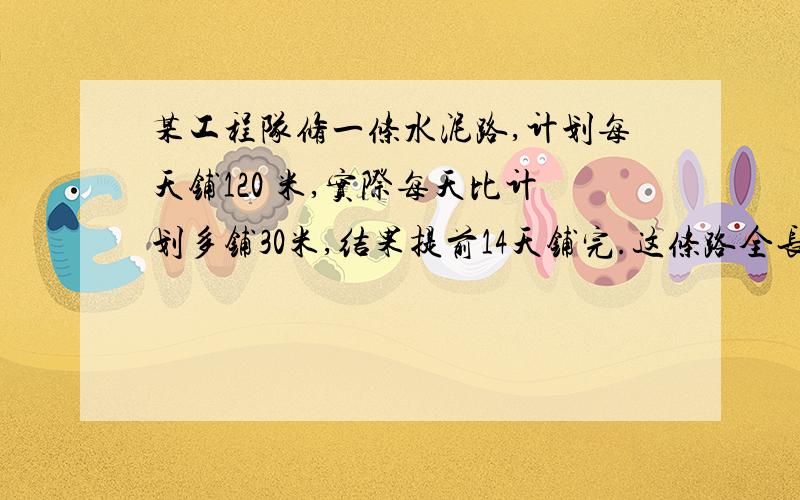 某工程队修一条水泥路,计划每天铺120 米,实际每天比计划多铺30米,结果提前14天铺完.这条路全长多少千米?（用方程解答）