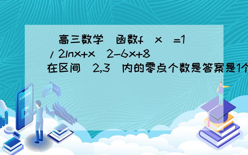 [高三数学]函数f(x)=1/2lnx+x^2-6x+8在区间(2,3)内的零点个数是答案是1个,求详解,谢谢!还有一道题：在△ABC的边AB、AC上分别取点M、N,使向量AM=1/3向量AB,向量AN=1/2向量AC,BN与CM交于点P,若向量BP=m点乘