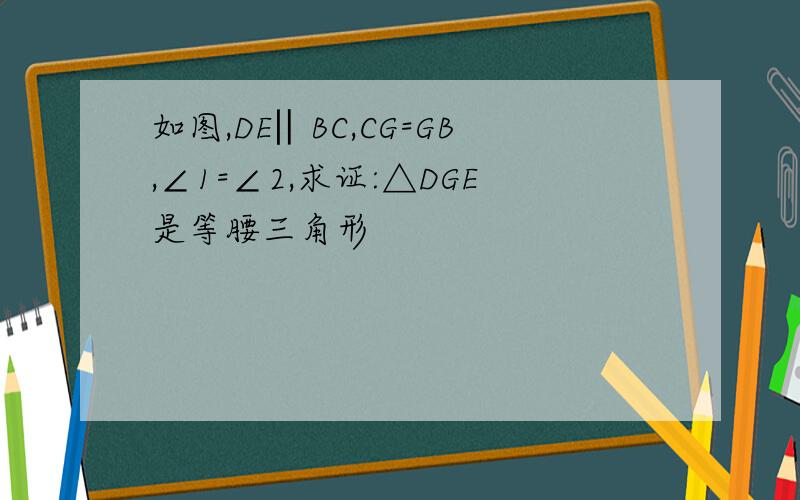 如图,DE‖BC,CG=GB,∠1=∠2,求证:△DGE是等腰三角形