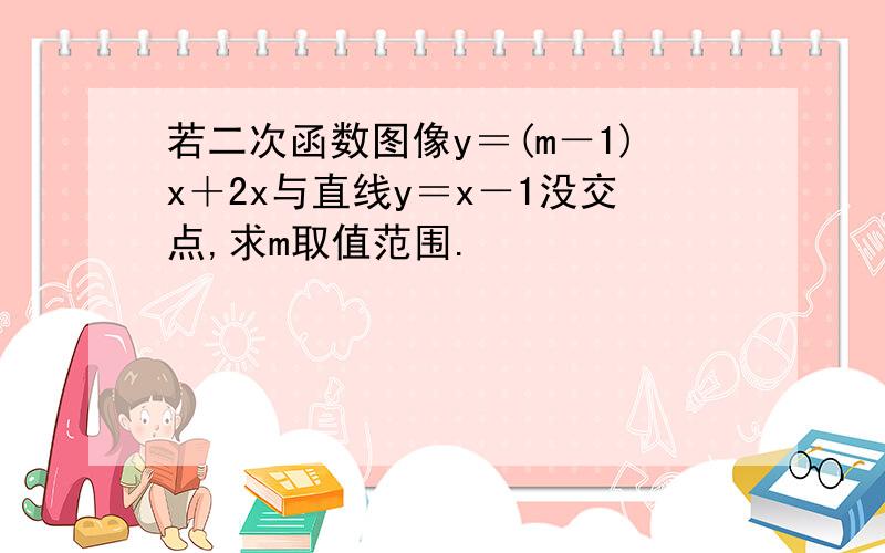 若二次函数图像y＝(m－1)x＋2x与直线y＝x－1没交点,求m取值范围.