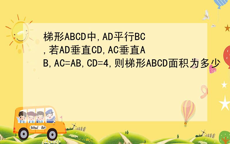 梯形ABCD中,AD平行BC,若AD垂直CD,AC垂直AB,AC=AB,CD=4,则梯形ABCD面积为多少