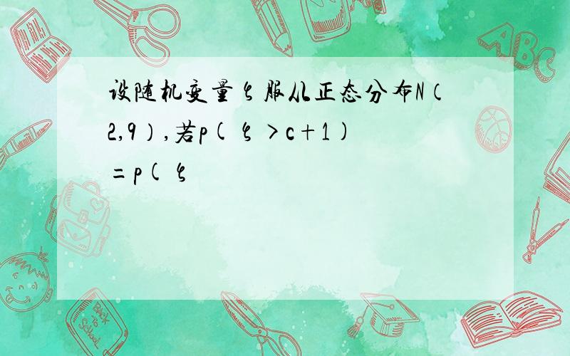 设随机变量ζ服从正态分布N（2,9）,若p(ζ>c+1)=p(ζ